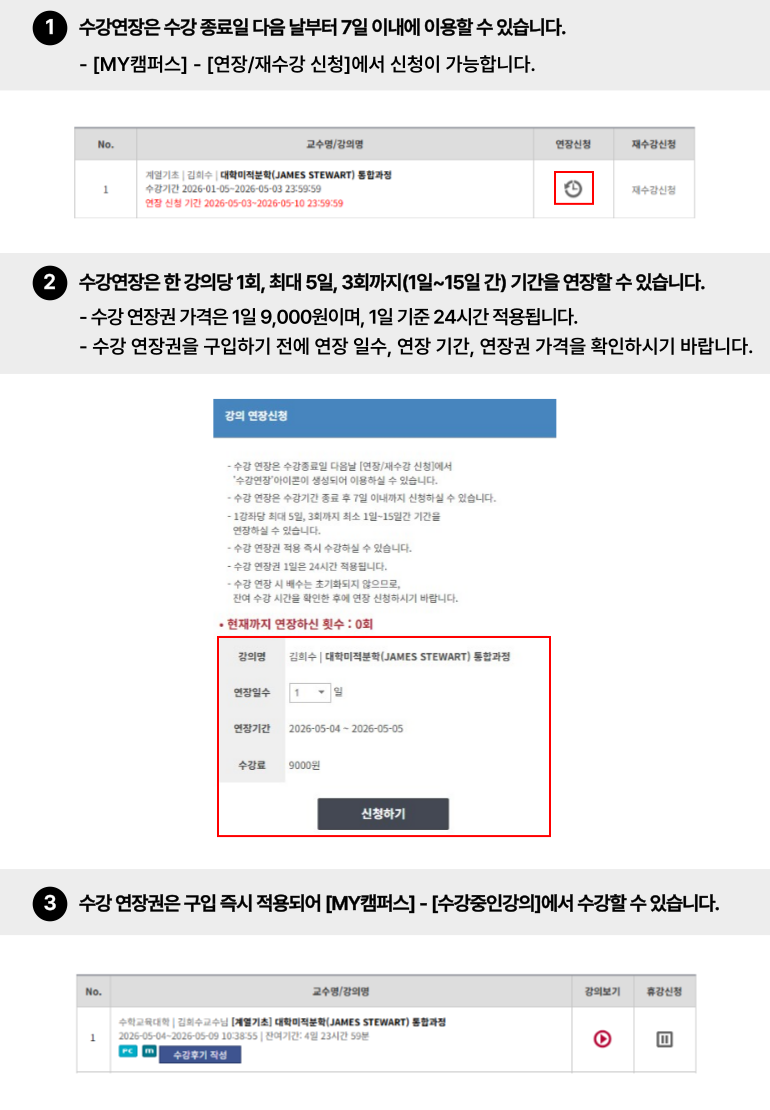 
· 수강 연장 신청방법 안내
1.수강 연장은 수강 종료일 다음날부터 7일 이내에 [학습지원센터]-[수강종료강의]에서 신청하실 수 있습니다.
2.수강 연장은 1강좌당 최대 5일, 3회까지(1일~15일간) 기간을 연장하실 수 있습니다.
수강 연장권 가격은 1일 7,000원이며, 1일 기준 24시간 적용됩니다.
수강 연장권을 구입하기 전에 연장일수, 연장기간, 연장권 가격을 확인하신 후 신청하시길 바랍니다.
3.수강 연장권 구입 즉시 적용되어 [학습지원센터]-[수강중인강의]에서 수강하실 수 있습니다. 
